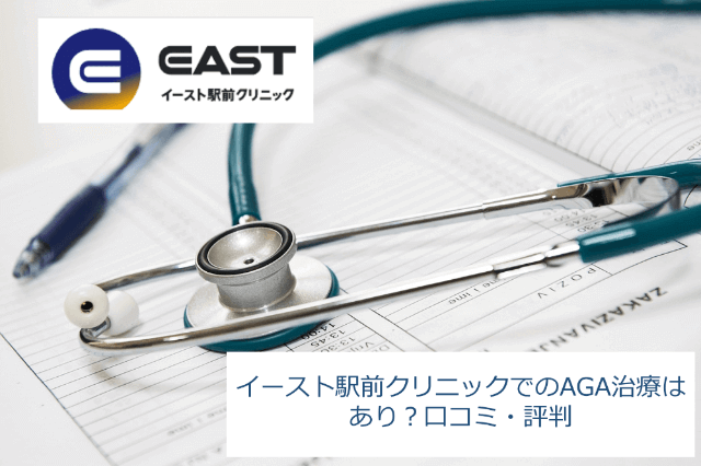 イースト駅前クリニックでの薄毛(AGA)治療はあり？口コミ・評判・料金を徹底公開！